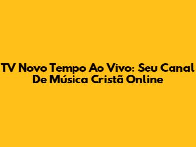 TV Novo Tempo Ao Vivo: Seu Canal De Música Cristã Online