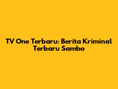 TV One Terbaru: Berita Kriminal Terbaru Sambo