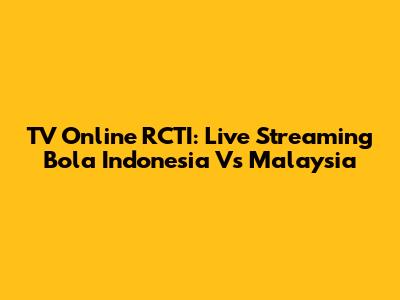 TV Online RCTI: Live Streaming Bola Indonesia Vs Malaysia