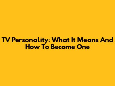 TV Personality: What It Means And How To Become One