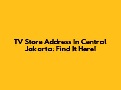 TV Store Address In Central Jakarta: Find It Here!