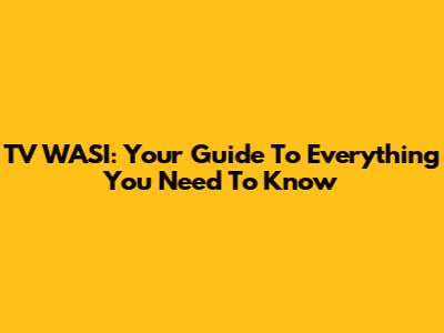 TV WASI: Your Guide To Everything You Need To Know
