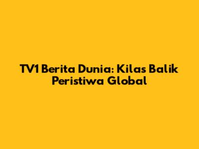 TV1 Berita Dunia: Kilas Balik Peristiwa Global