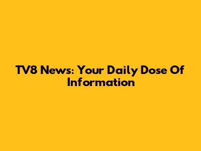 TV8 News: Your Daily Dose Of Information