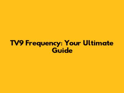 TV9 Frequency: Your Ultimate Guide