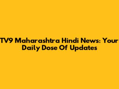 TV9 Maharashtra Hindi News: Your Daily Dose Of Updates