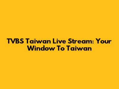 TVBS Taiwan Live Stream: Your Window To Taiwan