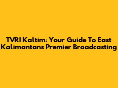 TVRI Kaltim: Your Guide To East Kalimantan's Premier Broadcasting