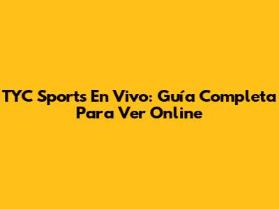 TYC Sports En Vivo: Guía Completa Para Ver Online