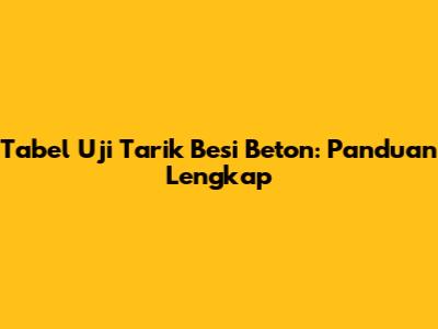Tabel Uji Tarik Besi Beton: Panduan Lengkap