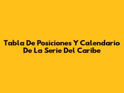 Tabla De Posiciones Y Calendario De La Serie Del Caribe