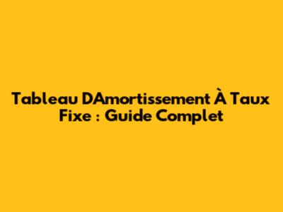 Tableau D'Amortissement À Taux Fixe : Guide Complet