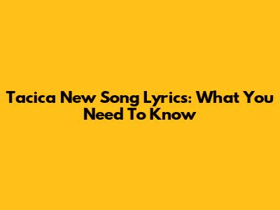 Tacica New Song Lyrics: What You Need To Know