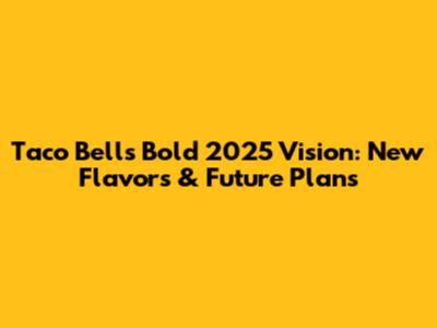 Taco Bell's Bold 2025 Vision: New Flavors & Future Plans