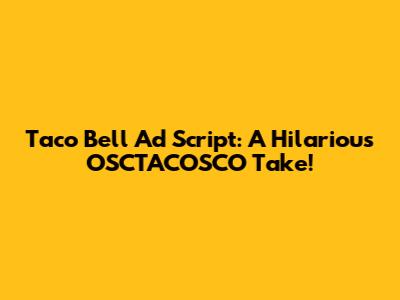 Taco Bell Ad Script: A Hilarious OSCTACOSCO Take!