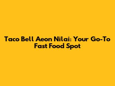 Taco Bell Aeon Nilai: Your Go-To Fast Food Spot