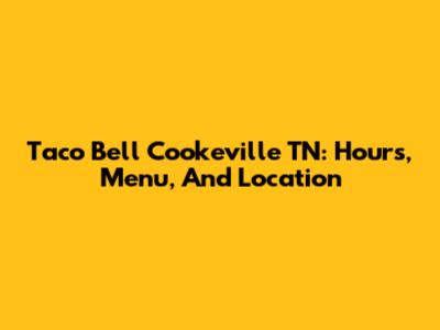 Taco Bell Cookeville TN: Hours, Menu, And Location