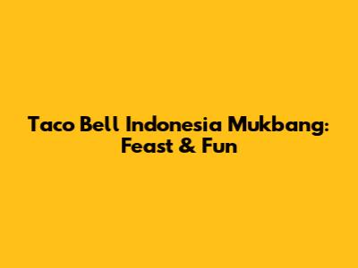 Taco Bell Indonesia Mukbang: Feast & Fun