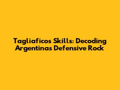 Tagliafico's Skills: Decoding Argentina's Defensive Rock