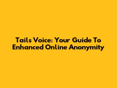 Tails Voice: Your Guide To Enhanced Online Anonymity