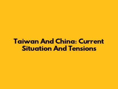 Taiwan And China: Current Situation And Tensions