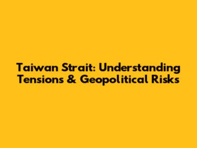 Taiwan Strait: Understanding Tensions & Geopolitical Risks