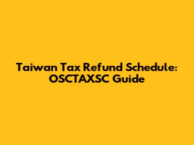 Taiwan Tax Refund Schedule: OSCTAXSC Guide