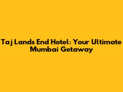 Taj Lands End Hotel: Your Ultimate Mumbai Getaway