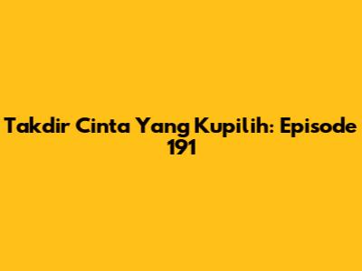 Takdir Cinta Yang Kupilih: Episode 191