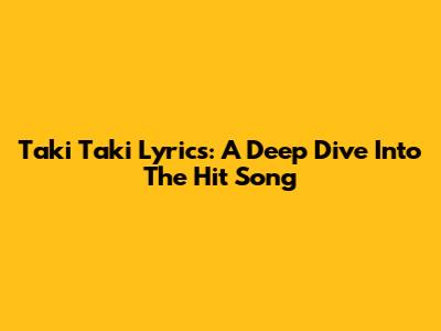 Taki Taki Lyrics: A Deep Dive Into The Hit Song