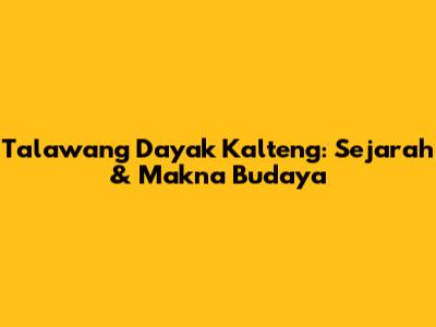 Talawang Dayak Kalteng: Sejarah & Makna Budaya