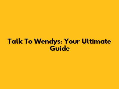 Talk To Wendy's: Your Ultimate Guide