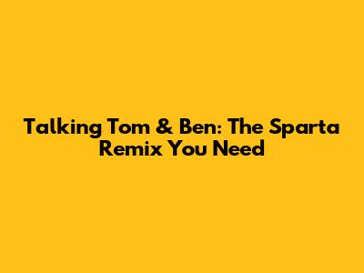Talking Tom & Ben: The Sparta Remix You Need