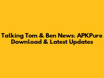 Talking Tom & Ben News: APKPure Download & Latest Updates