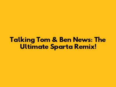 Talking Tom & Ben News: The Ultimate Sparta Remix!