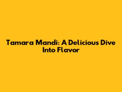 Tamara Mandi: A Delicious Dive Into Flavor