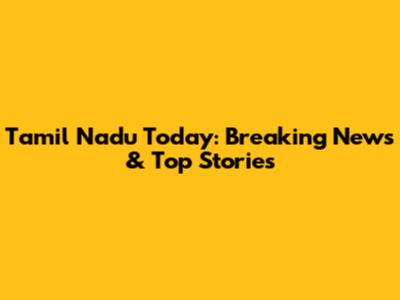 Tamil Nadu Today: Breaking News & Top Stories