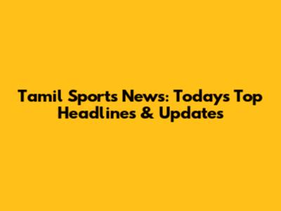 Tamil Sports News: Today's Top Headlines & Updates