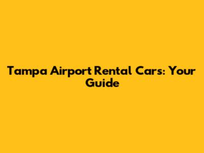 Tampa Airport Rental Cars: Your Guide