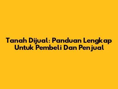 Tanah Dijual: Panduan Lengkap Untuk Pembeli Dan Penjual