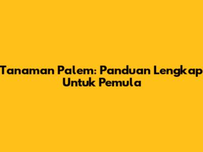 Tanaman Palem: Panduan Lengkap Untuk Pemula