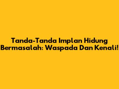 Tanda-Tanda Implan Hidung Bermasalah: Waspada Dan Kenali!