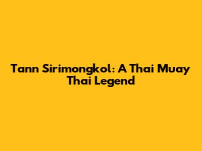 Tann Sirimongkol: A Thai Muay Thai Legend