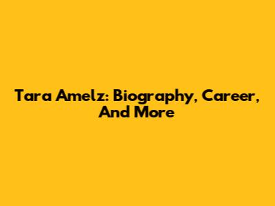Tara Amelz: Biography, Career, And More