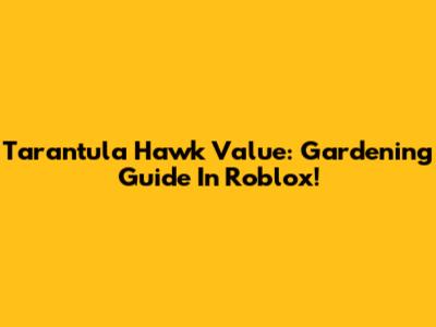 Tarantula Hawk Value: Gardening Guide In Roblox!