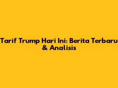 Tarif Trump Hari Ini: Berita Terbaru & Analisis