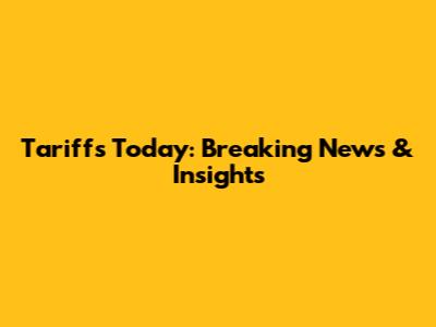 Tariffs Today: Breaking News & Insights