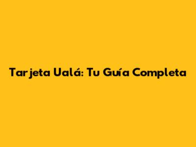 Tarjeta Ualá: Tu Guía Completa