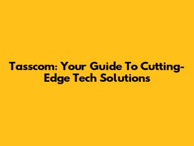 Tasscom: Your Guide To Cutting-Edge Tech Solutions