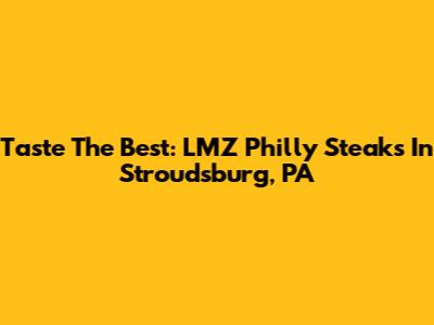 Taste The Best: LMZ Philly Steaks In Stroudsburg, PA